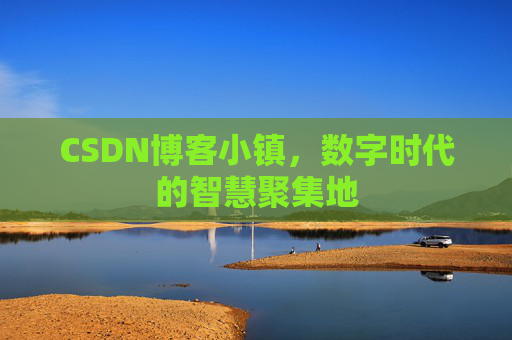 CSDN博客小镇，数字时代的智慧聚集地