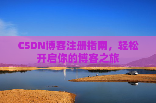 CSDN博客注册指南，轻松开启你的博客之旅